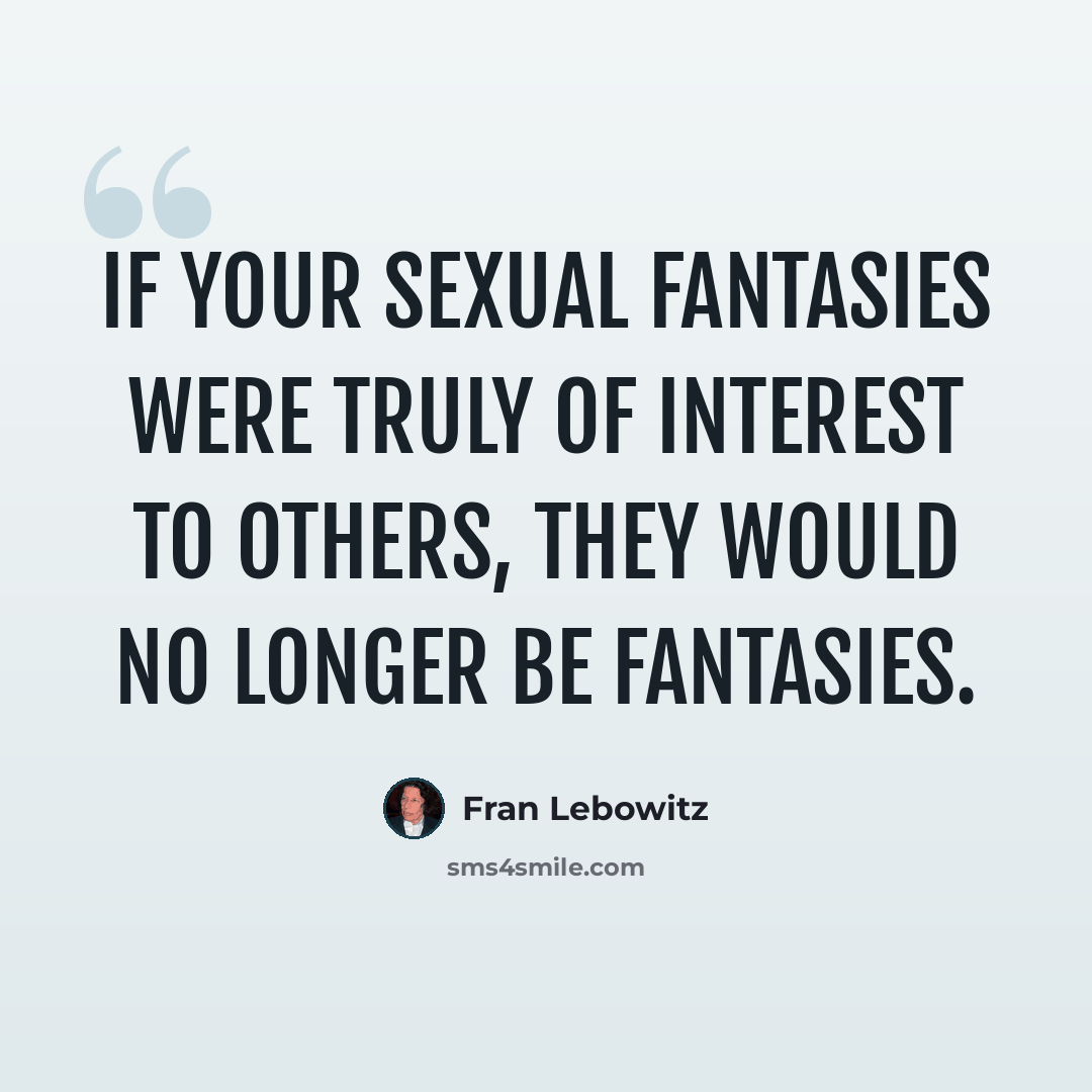 “If your sexual fantasies were truly of interest to others, they would no longer be fantasies.” quote by Fran Lebowitz