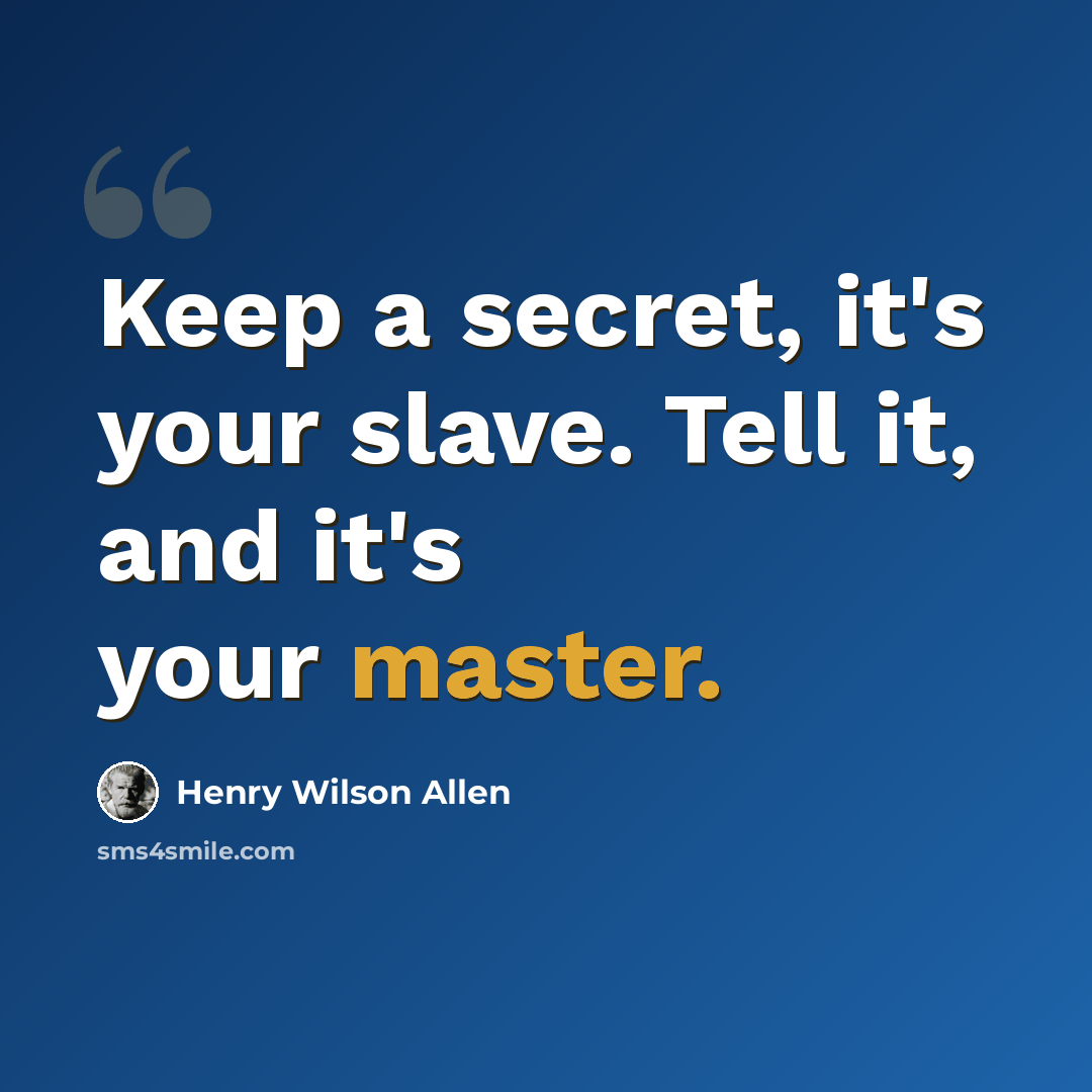 “Keep a secret, it's your slave. Tell it, and it's your master.” quote by Henry Wilson Allen