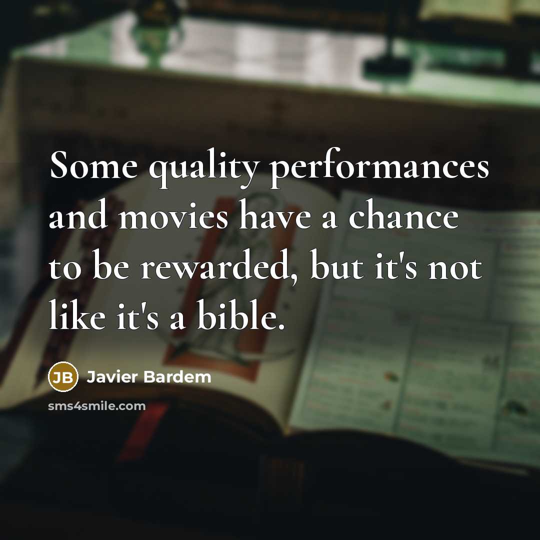 “Some quality performances and movies have a chance to be rewarded, but it's not like it's a bible.” quote by Javier Bardem