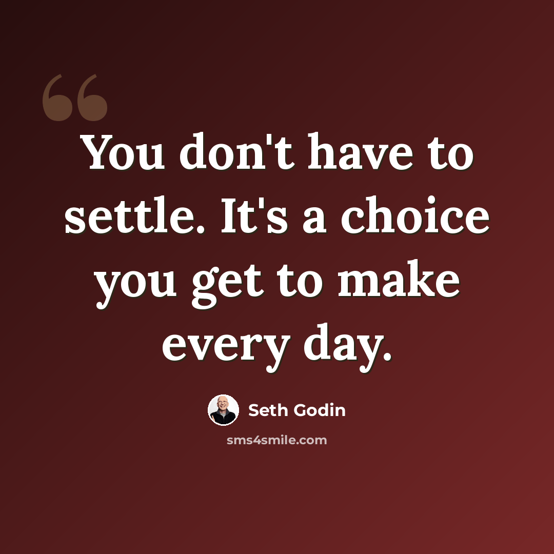 “You don't have to settle. It's a choice you get to make every day.” quote by Seth Godin