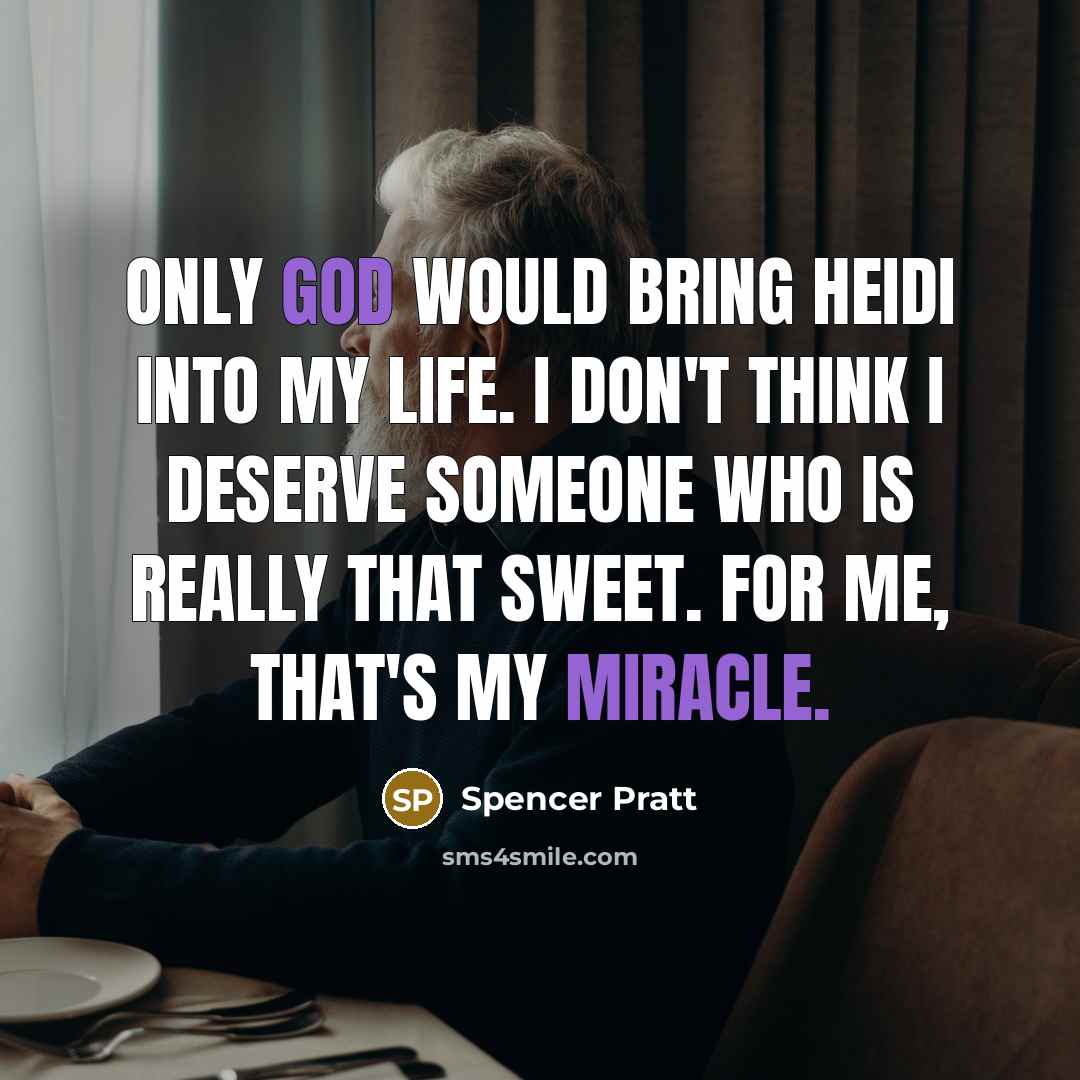 “Only God would bring Heidi into my life. I don't think I deserve someone who is really that sweet. For me, that's my miracle.” quote by Spencer Pratt