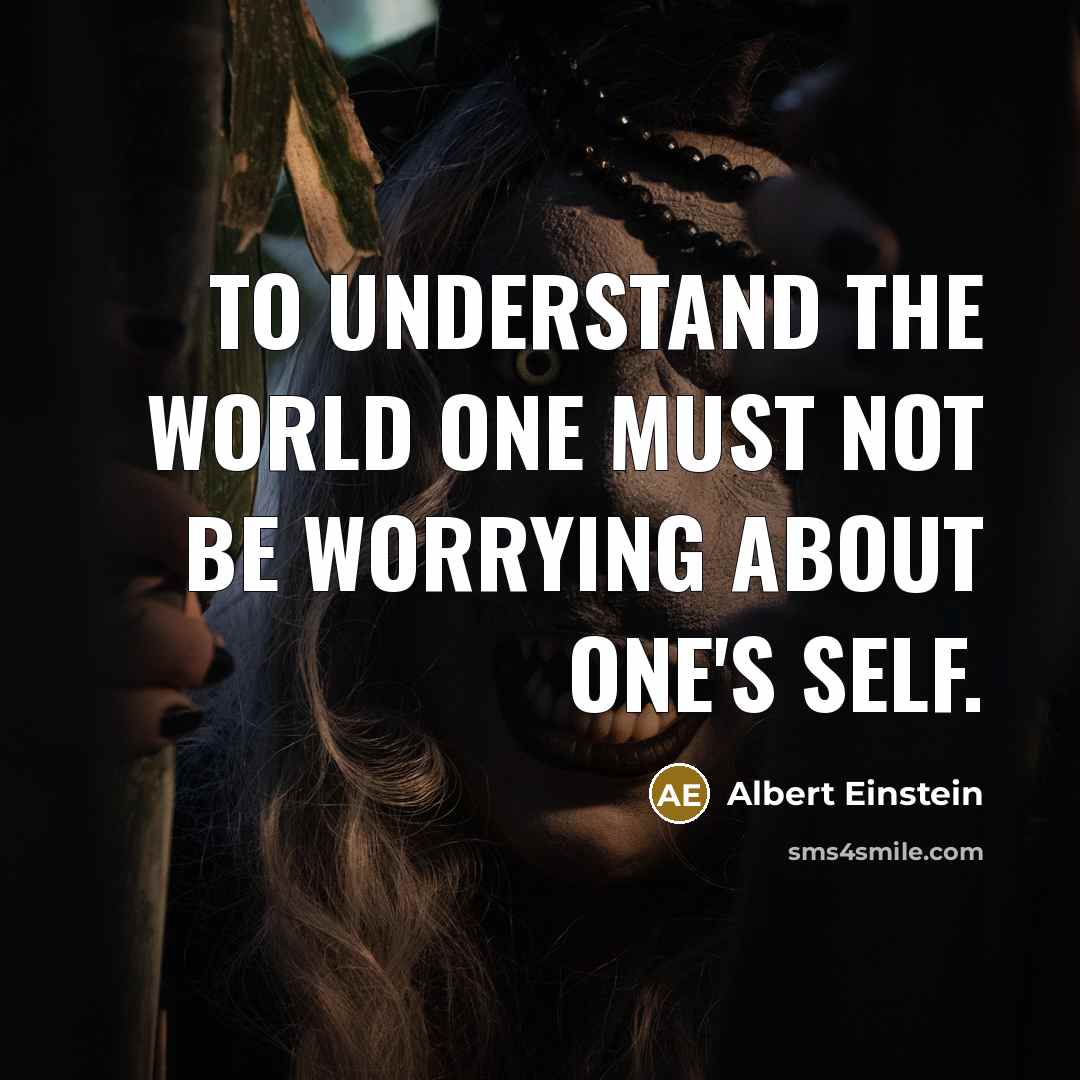 “To understand the world one must not be worrying about one's self.” quote by Albert Einstein