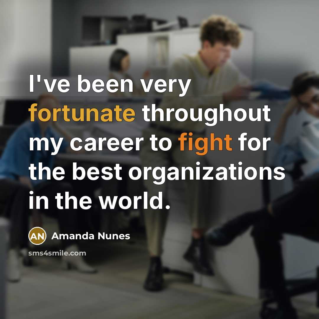 “I've been very fortunate throughout my career to fight for the best organizations in the world.” quote by Amanda Nunes
