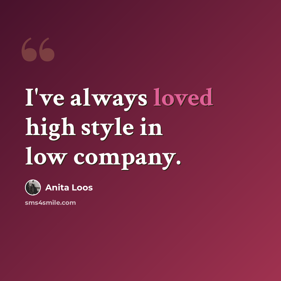 “I've always loved high style in low company.” quote by Anita Loos