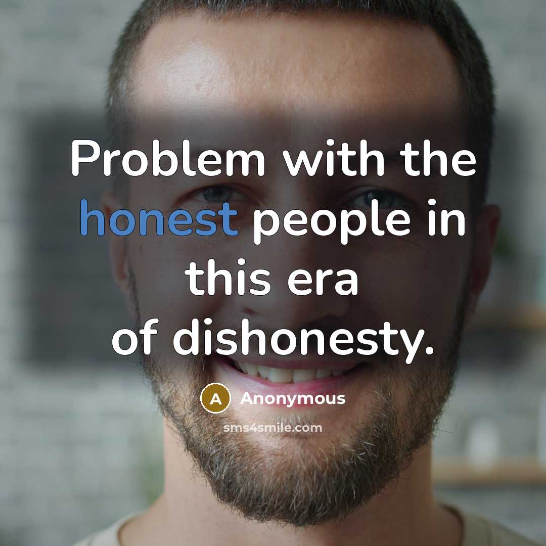 “Problem with the honest people in this era of dishonesty.” quote by Anonymous