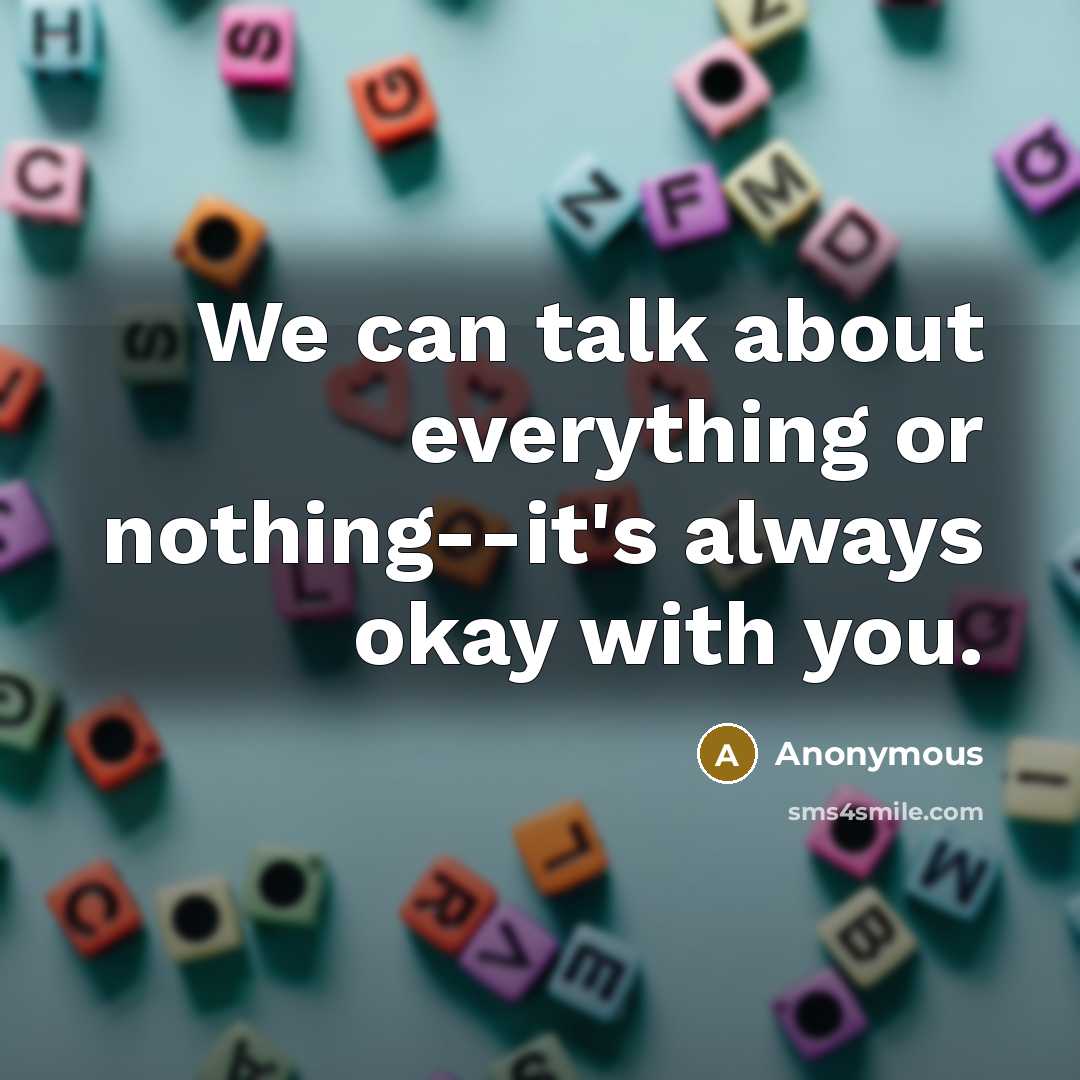 “We can talk about everything or nothing--it's always okay with you.” quote by Anonymous