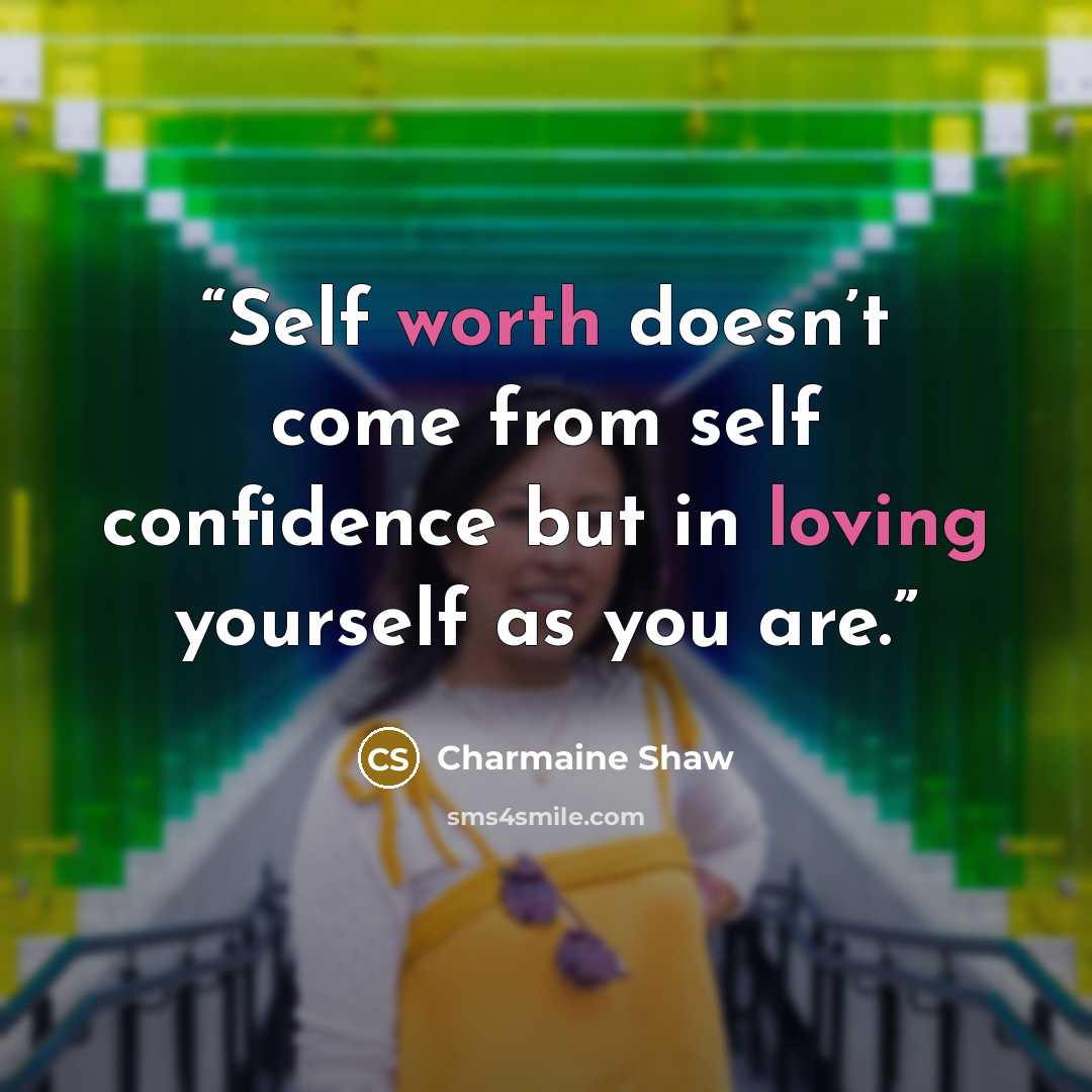 “Self worth doesn’t come from self confidence but in loving yourself as you are.” quote by Charmaine Shaw