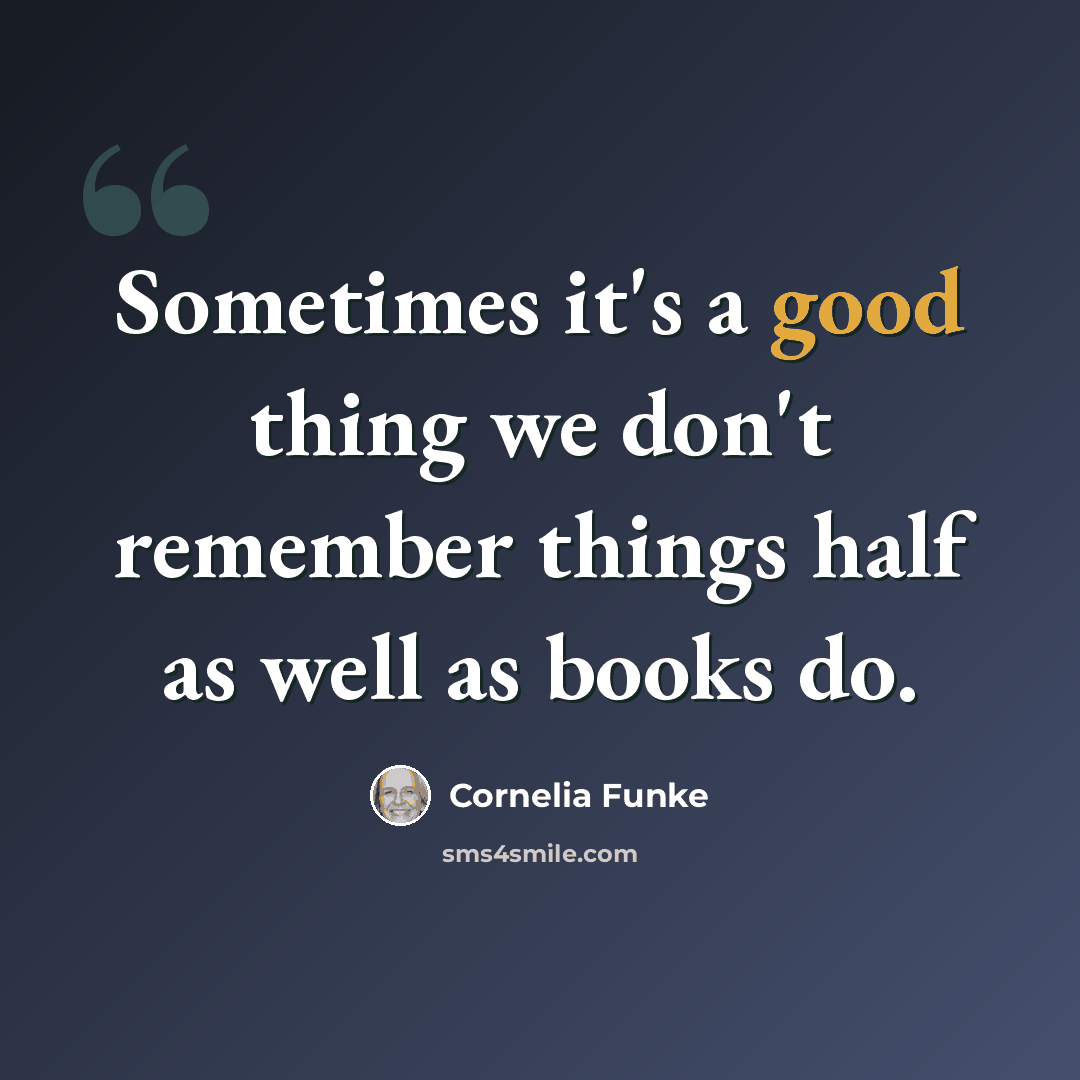“Sometimes it's a good thing we don't remember things half as well as books do.” quote by Cornelia Funke