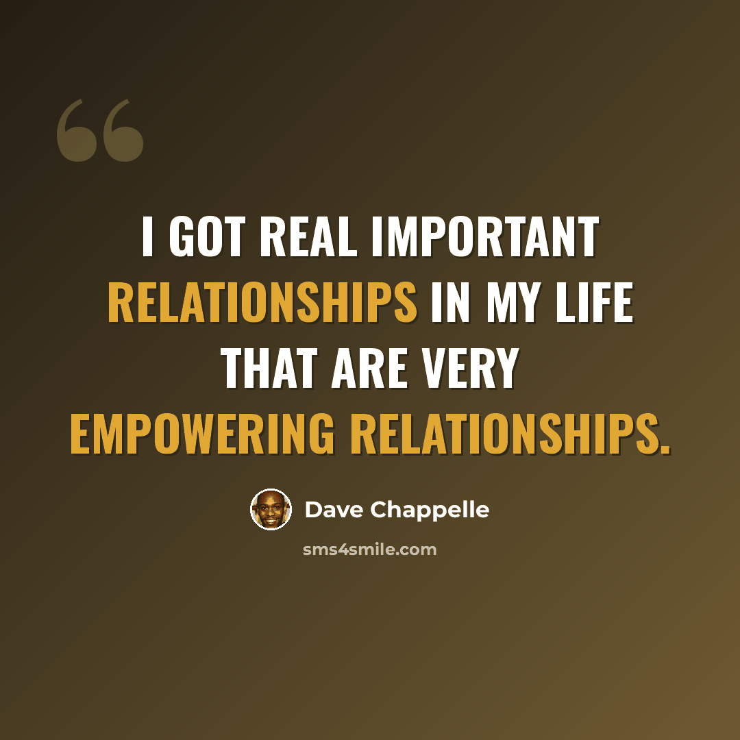 “I got real important relationships in my life that are very empowering relationships.” quote by Dave Chappelle