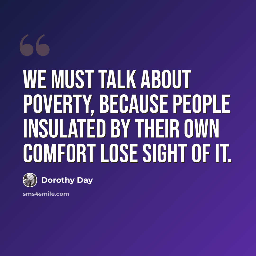 “We must talk about poverty, because people insulated by their own comfort lose sight of it.” quote by Dorothy Day