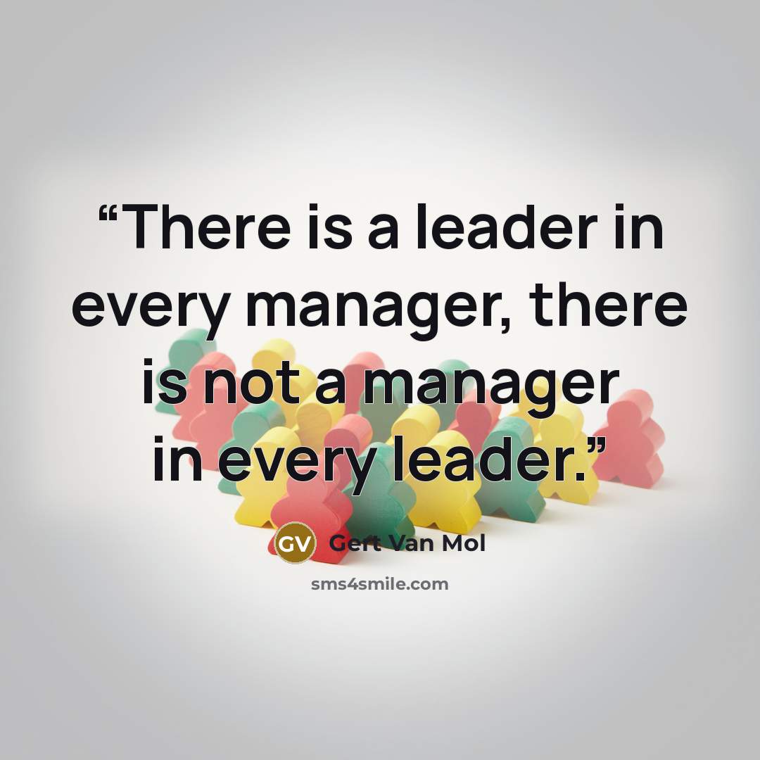 “There is a leader in every manager, there is not a manager in every leader.” quote by Gert Van Mol