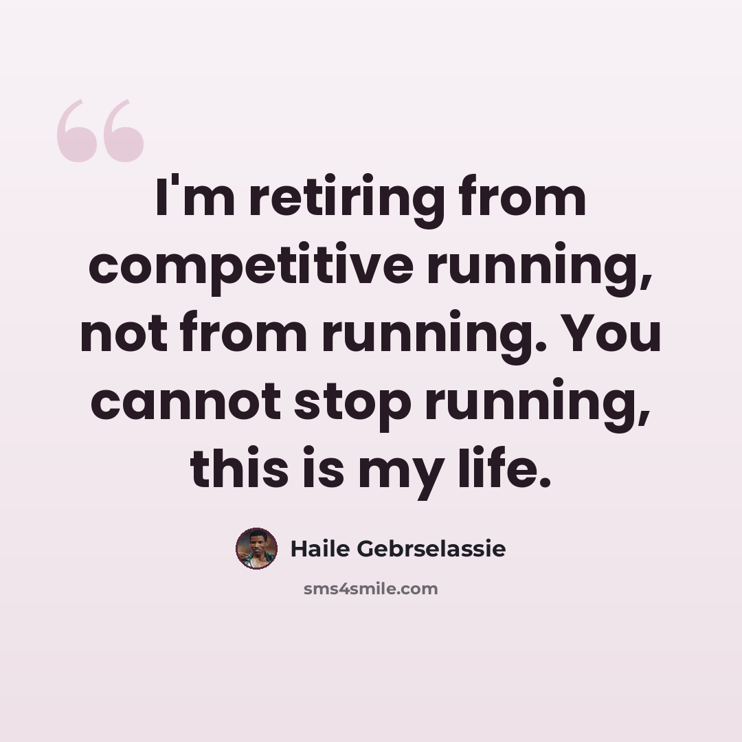 “I'm retiring from competitive running, not from running. You cannot stop running, this is my life.” quote by Haile Gebrselassie