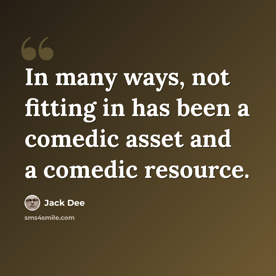 “In many ways, not fitting in has been a comedic asset and a comedic resource.” quote by Jack Dee