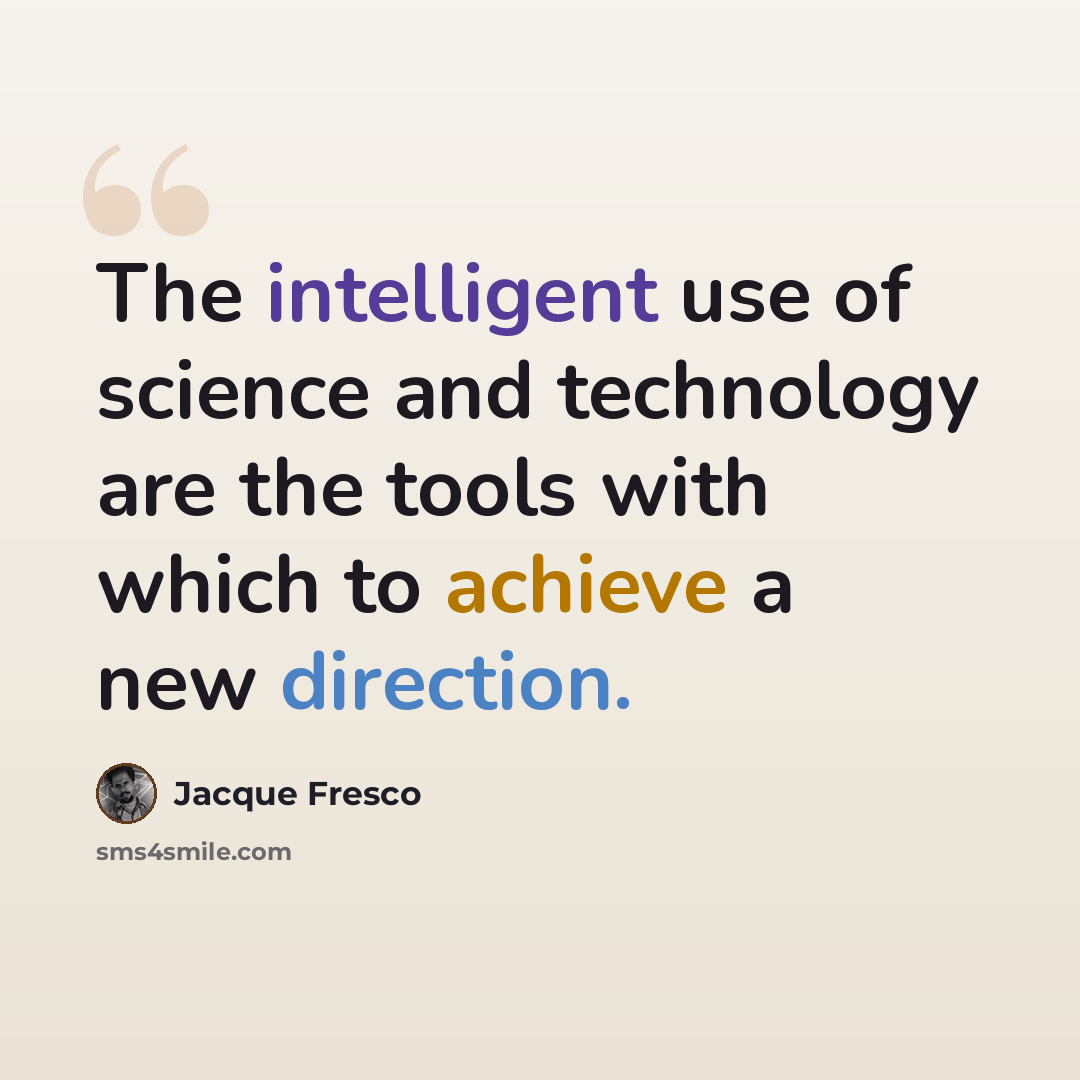 “The intelligent use of science and technology are the tools with which to achieve a new direction.” quote by Jacque Fresco