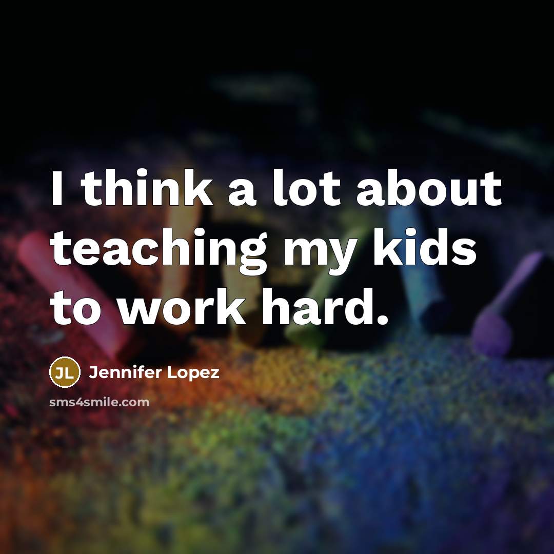 “I think a lot about teaching my kids to work hard.” quote by Jennifer Lopez
