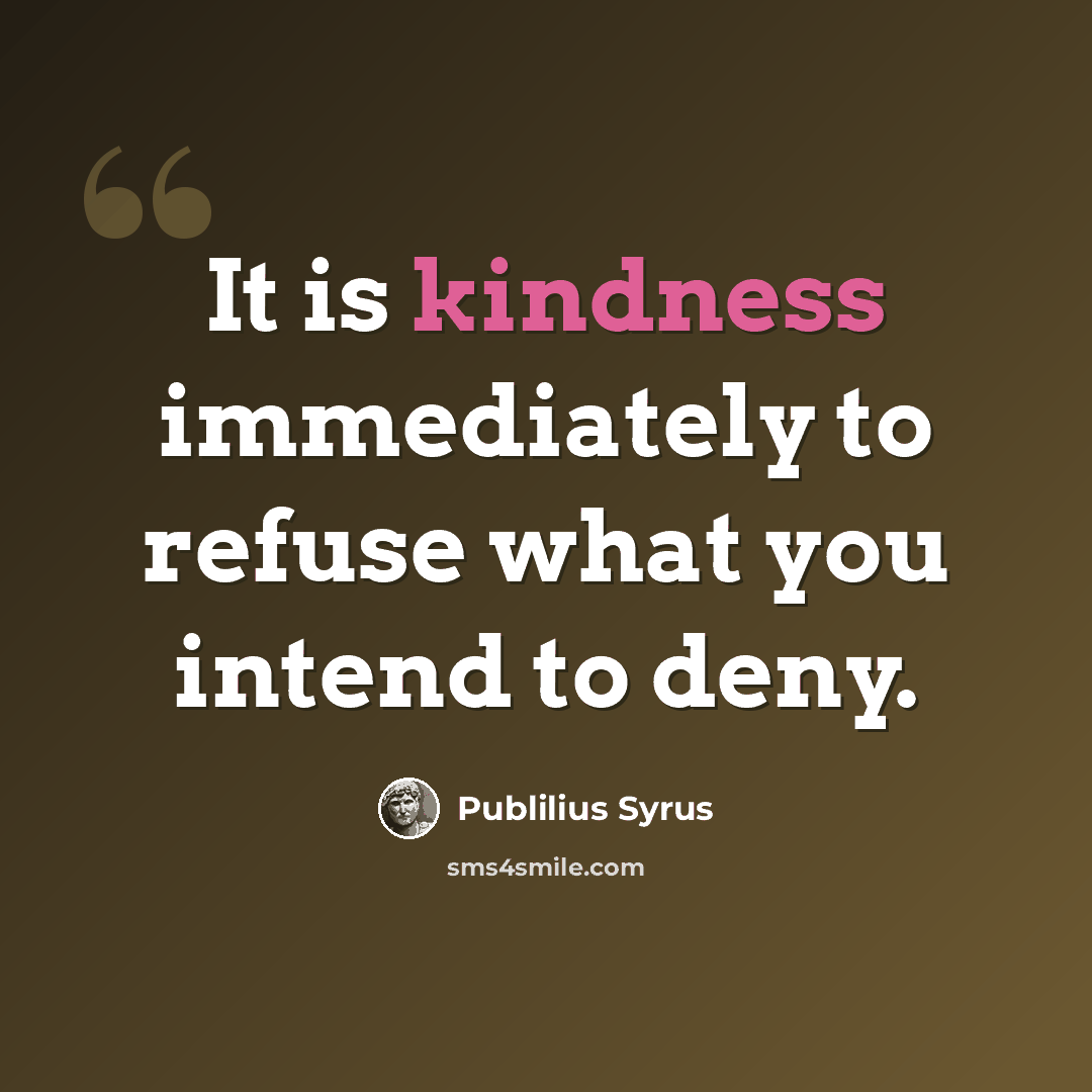 “It is kindness immediately to refuse what you intend to deny.” quote by Publilius Syrus