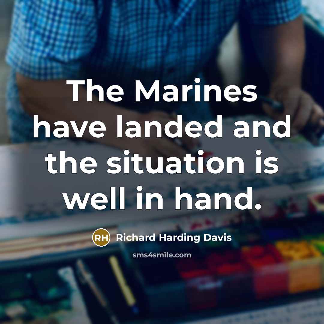 “The Marines have landed and the situation is well in hand.” quote by Richard Harding Davis