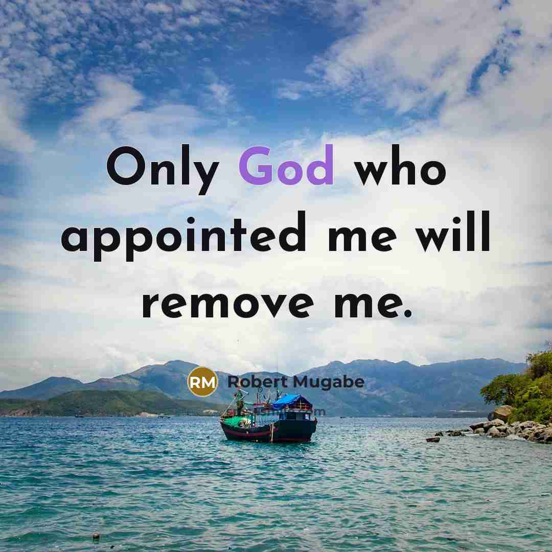 “Only God who appointed me will remove me.” quote by Robert Mugabe