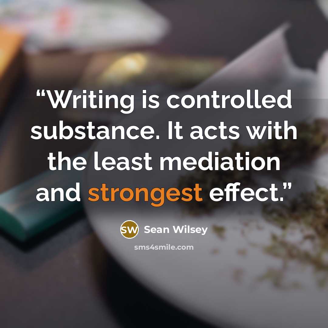 “Writing is controlled substance. It acts with the least mediation and strongest effect.” quote by Sean Wilsey