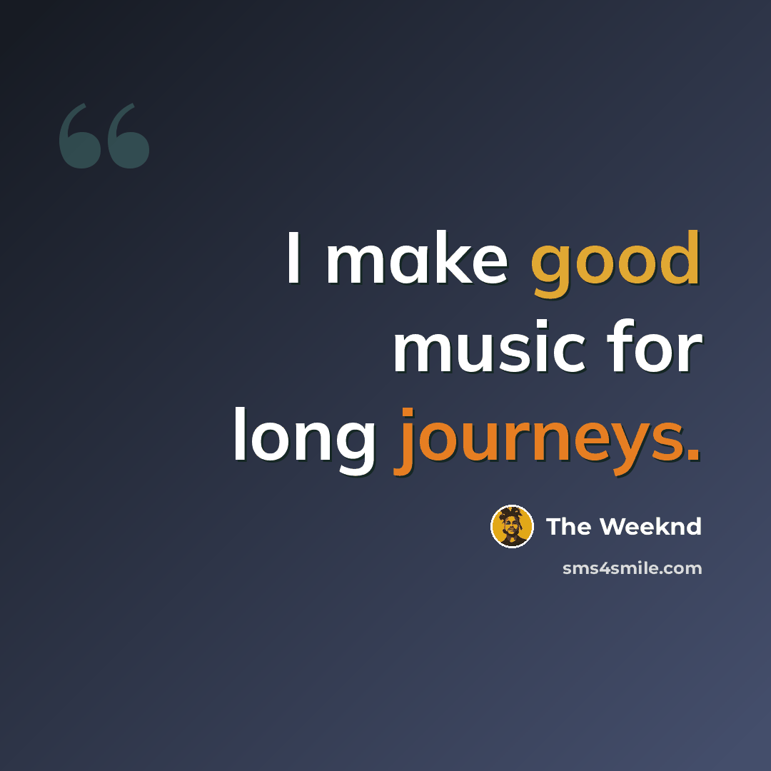 “I make good music for long journeys.” quote by The Weeknd