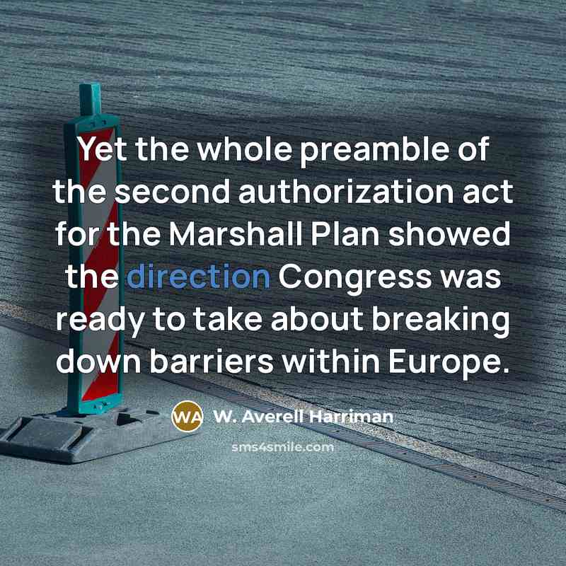“Yet the whole preamble of the second authorization act for the Marshall Plan showed the direction Congress was ready to take about breaking down barriers within Europe.” quote by W. Averell Harriman