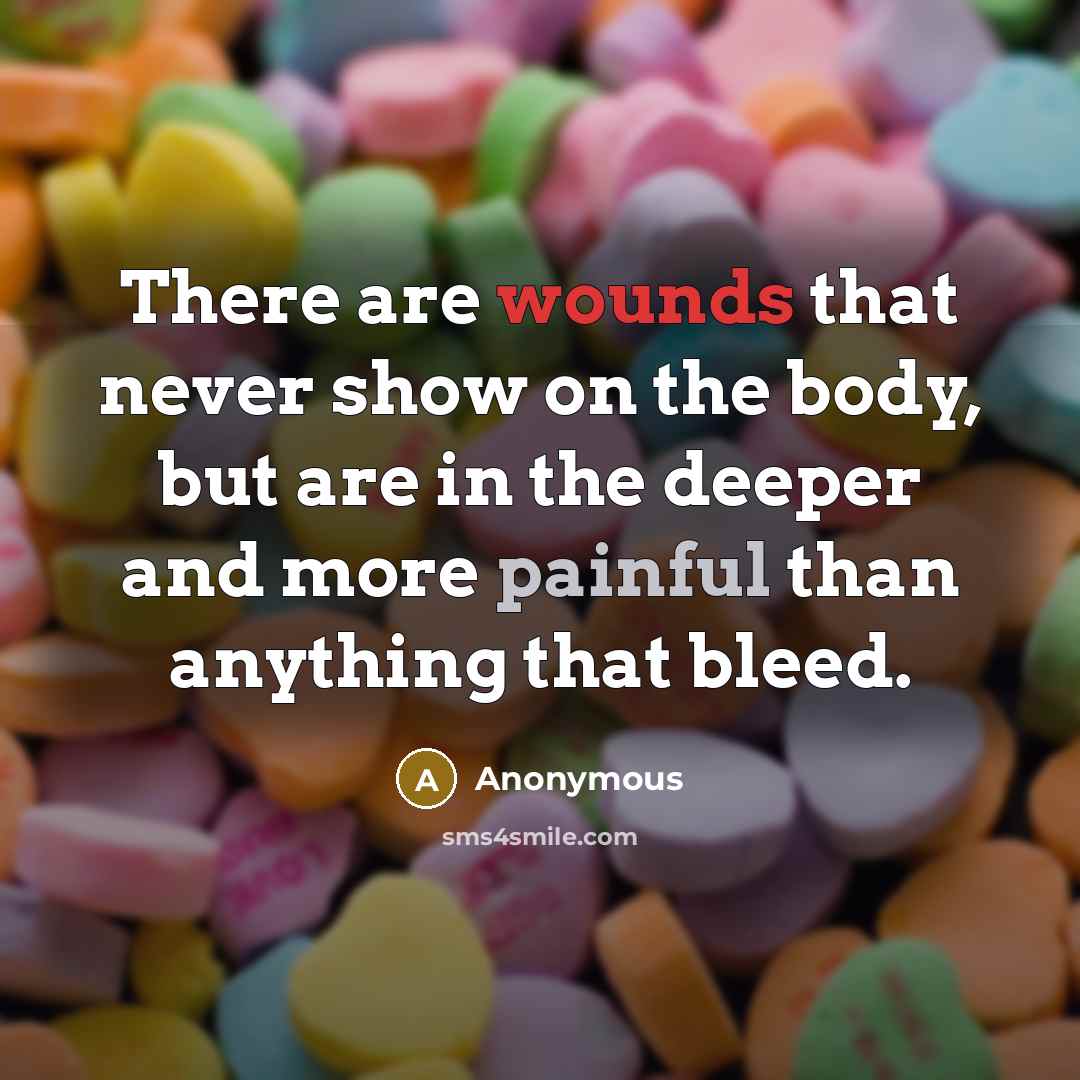 “There are wounds that never show on the body, but are in the deeper and more painful than anything that bleed.” quote by Anonymous