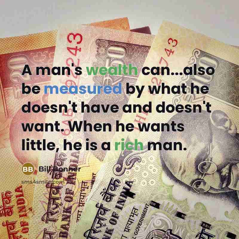 “A man's wealth can...also be measured by what he doesn't have and doesn't want. When he wants little, he is a rich man.” quote by Bill Bonner
