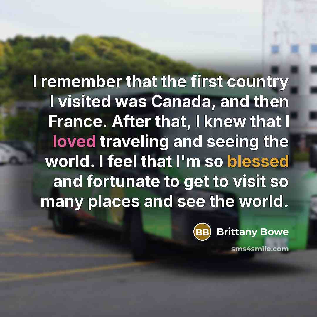 “I remember that the first country I visited was Canada, and then France. After that, I knew that I loved traveling and seeing the world. I feel that I'm so blessed and fortunate to get to visit so many places and see the world.” quote by Brittany Bowe