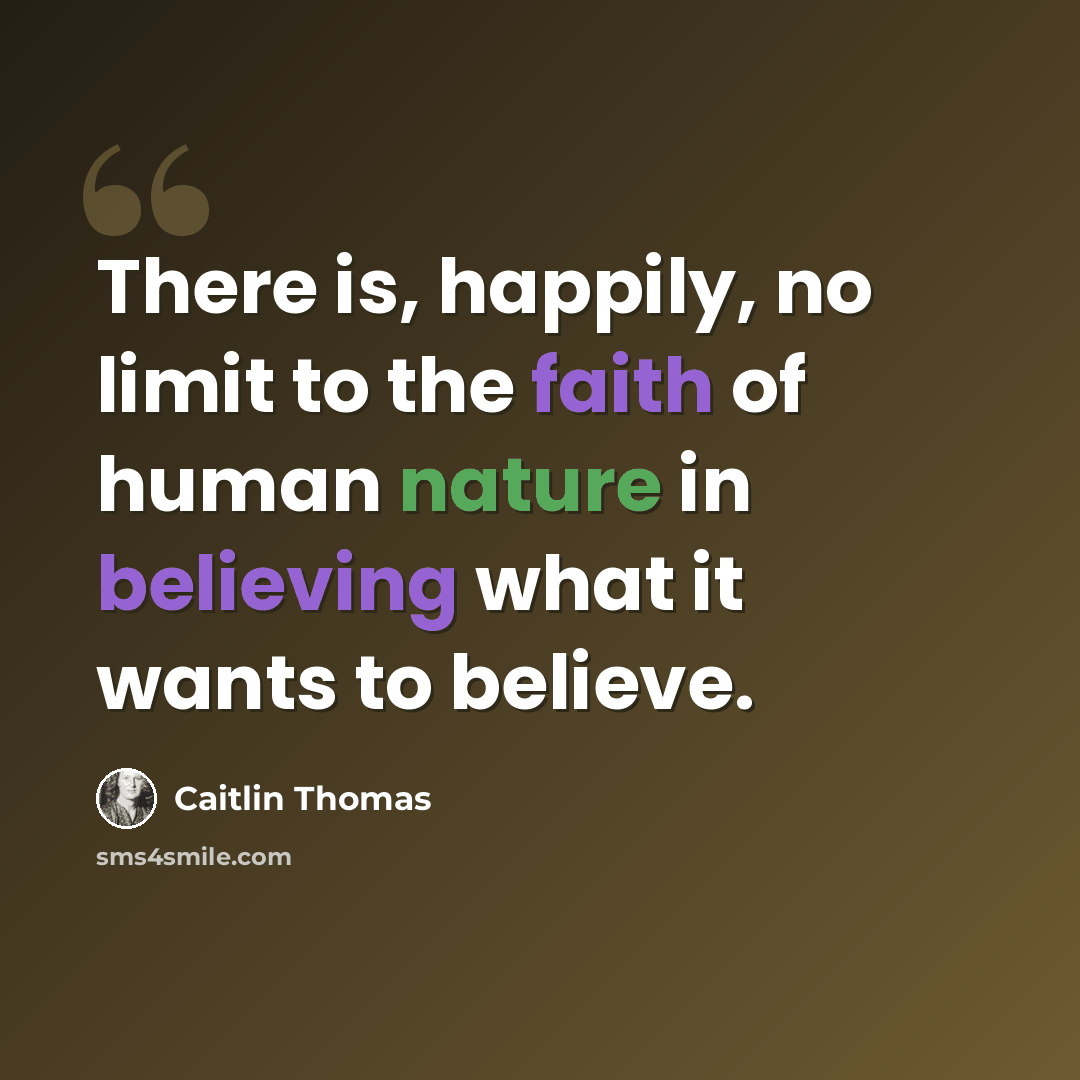 “There is, happily, no limit to the faith of human nature in believing what it wants to believe.” quote by Caitlin Thomas