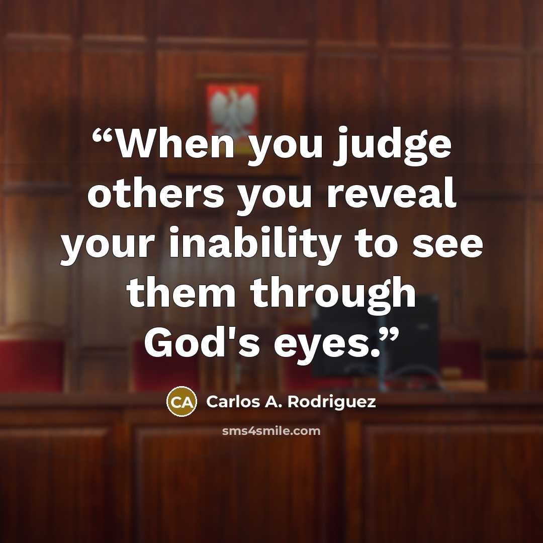 “When you judge others you reveal your inability to see them through God's eyes.” quote by Carlos A. Rodriguez