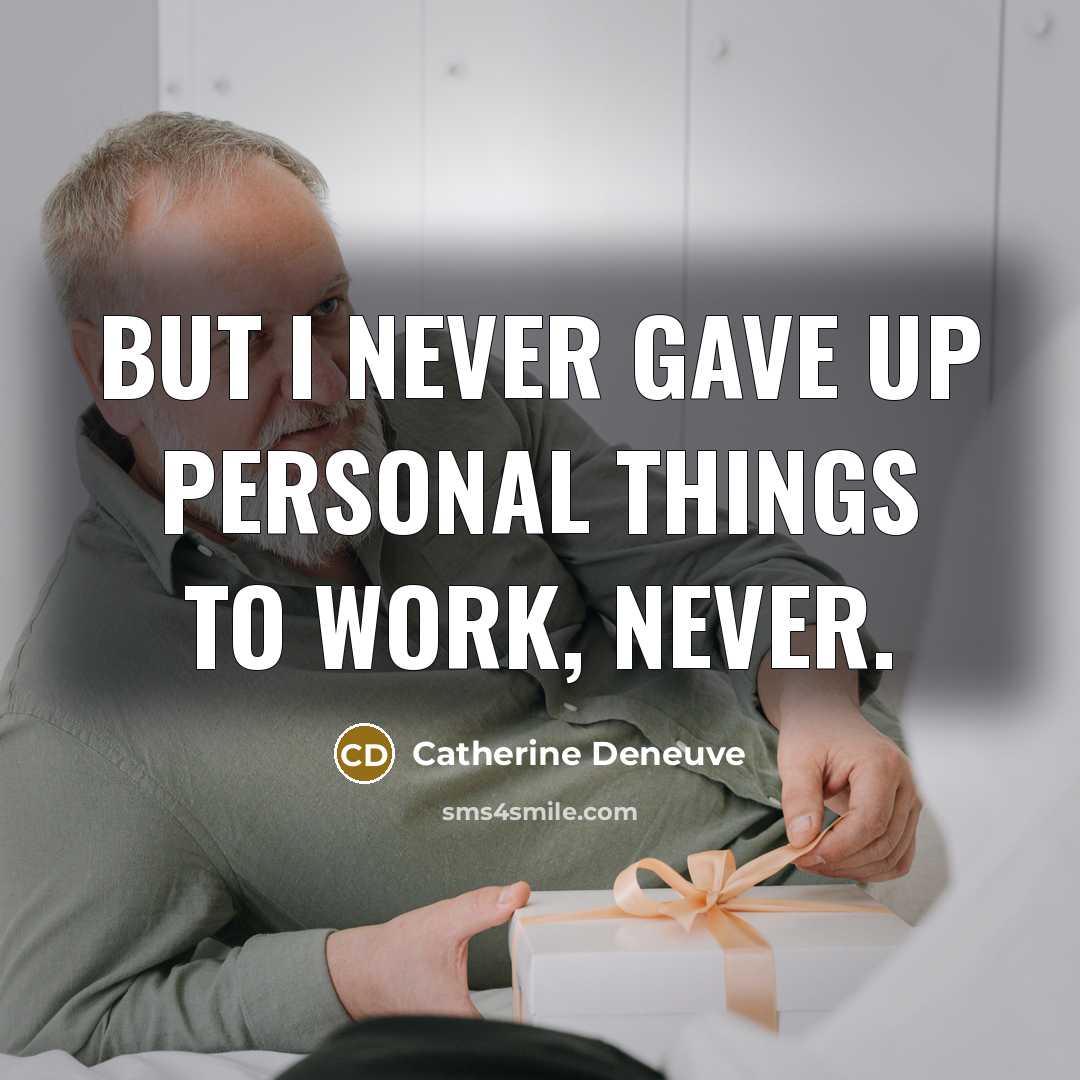 “But I never gave up personal things to work, never.” quote by Catherine Deneuve