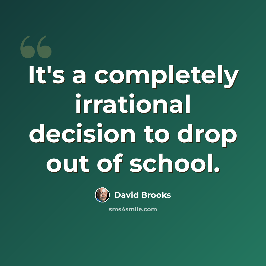 “It's a completely irrational decision to drop out of school.” quote by David Brooks