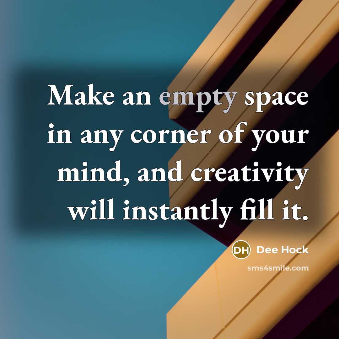 “Make an empty space in any corner of your mind, and creativity will instantly fill it.” quote by Dee Hock