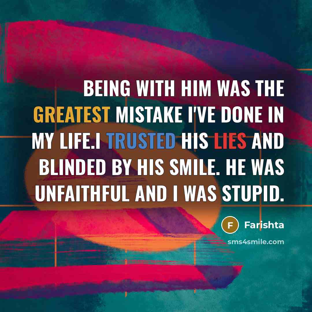 “Being with him was the greatest mistake I've done in my life.I trusted his lies and blinded by his smile. He was unfaithful and I was stupid.” quote by Farishta