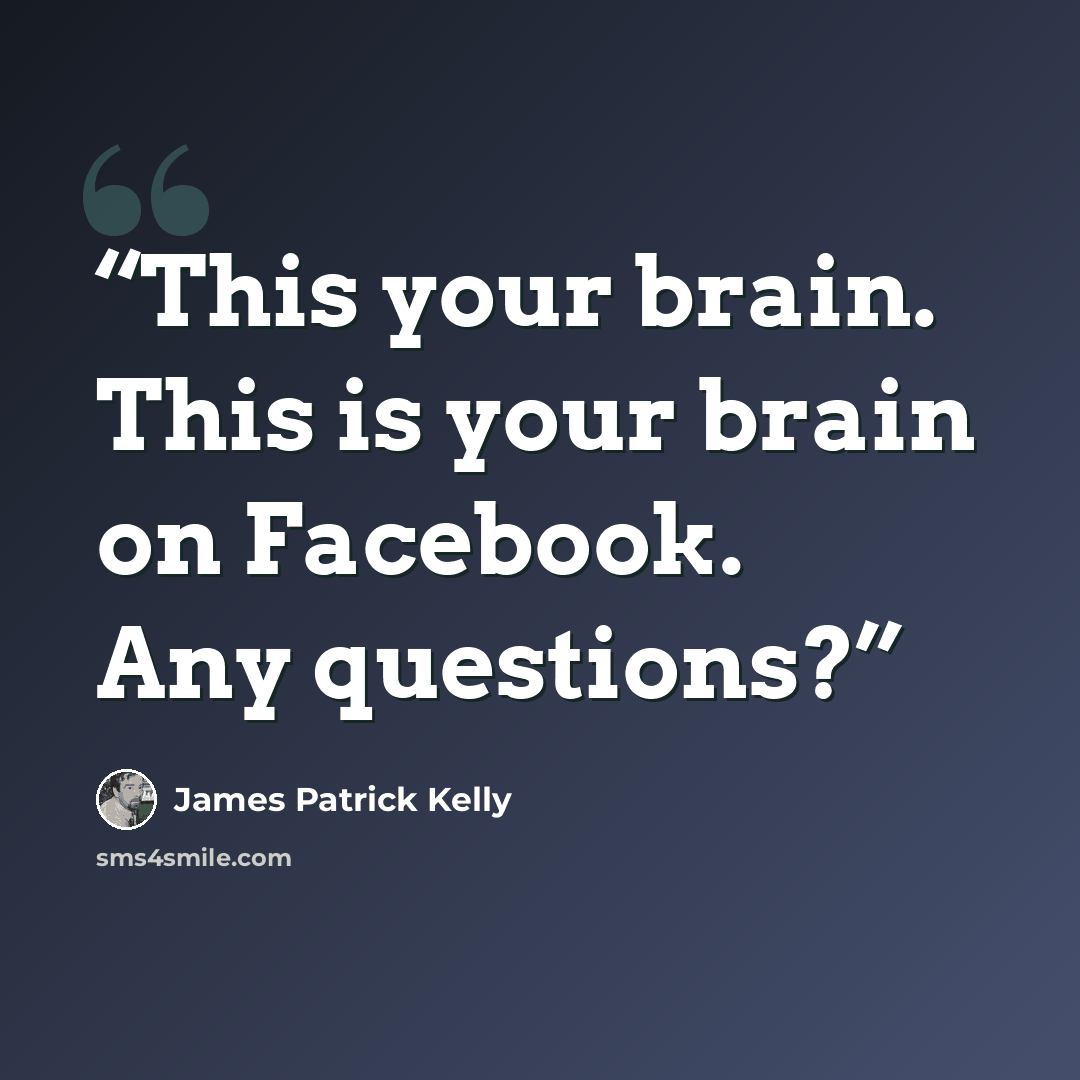 “This your brain. This is your brain on Facebook. Any questions?” quote by James Patrick Kelly