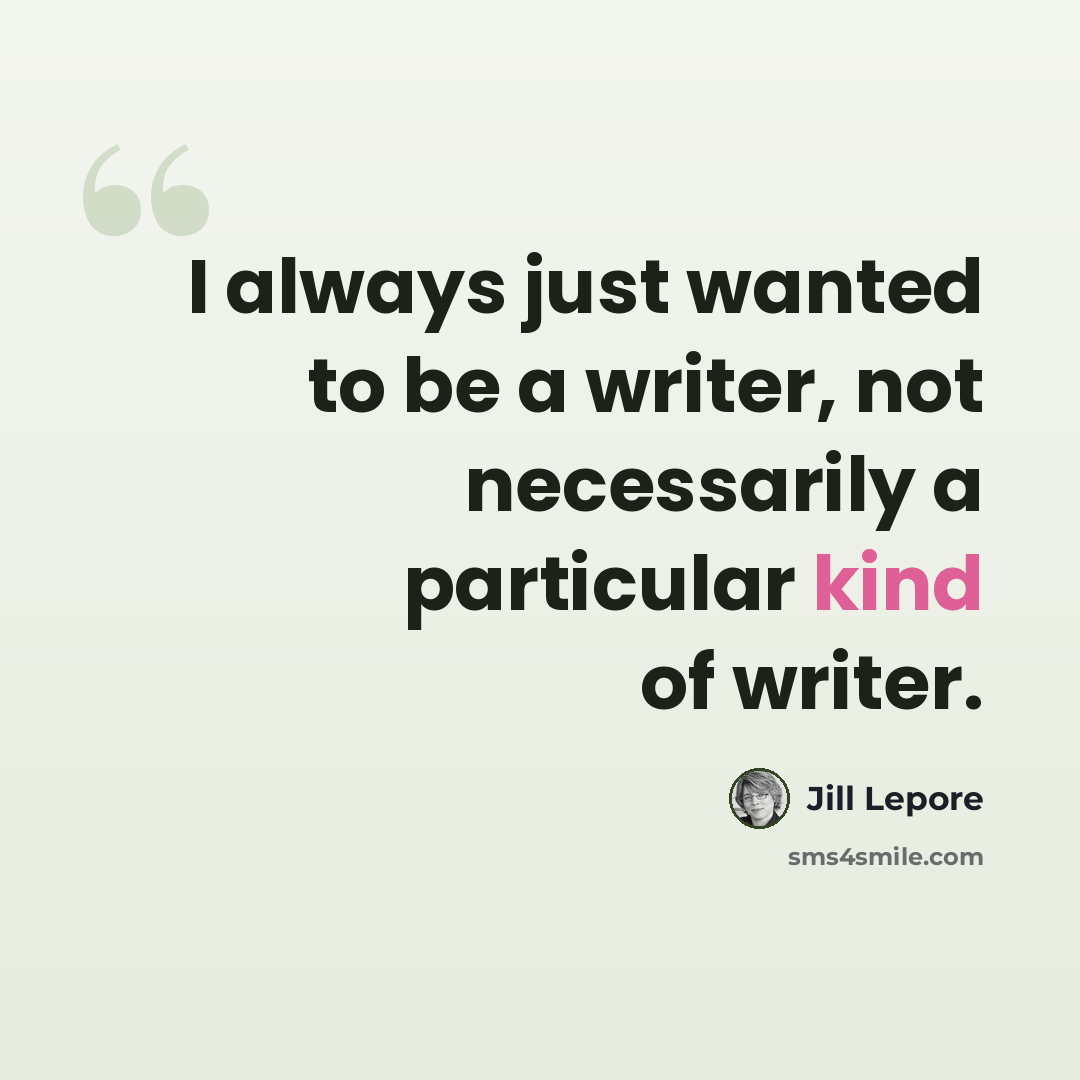 “I always just wanted to be a writer, not necessarily a particular kind of writer.” quote by Jill Lepore