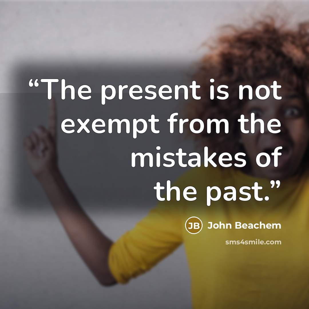 “The present is not exempt from the mistakes of the past.” quote by John Beachem
