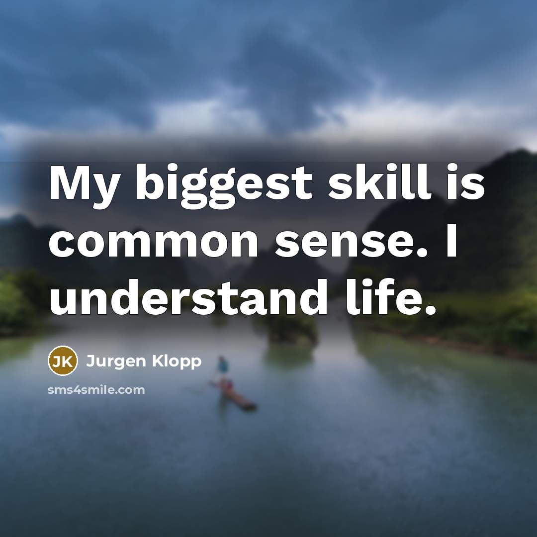 “My biggest skill is common sense. I understand life.” quote by Jurgen Klopp
