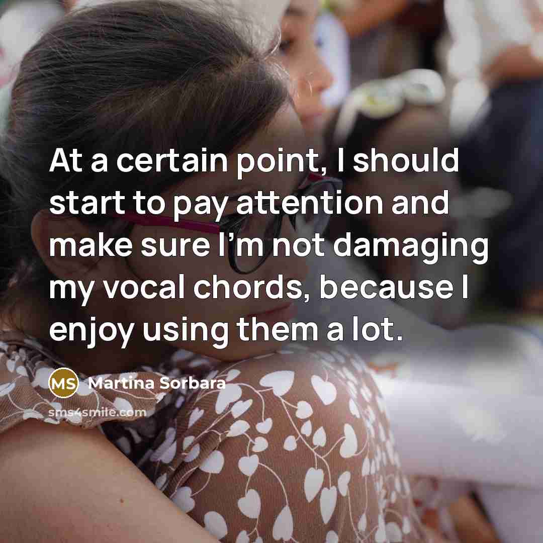 “At a certain point, I should start to pay attention and make sure I'm not damaging my vocal chords, because I enjoy using them a lot.” quote by Martina Sorbara