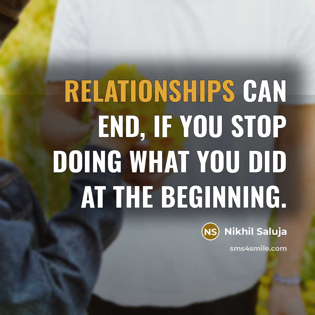 “Relationships can end, if you stop doing what you did at the beginning.” quote by Nikhil Saluja