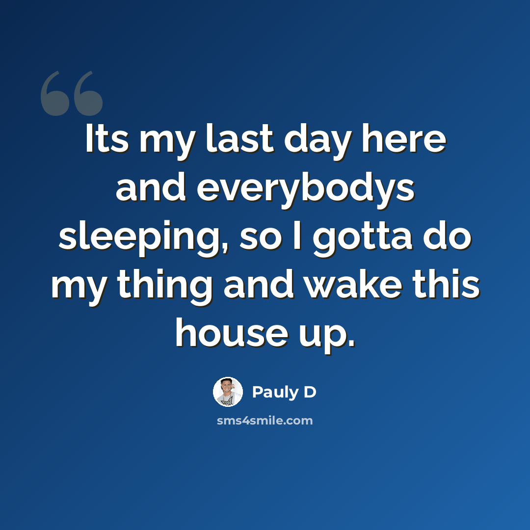 “Its my last day here and everybodys sleeping, so I gotta do my thing and wake this house up.” quote by Pauly D