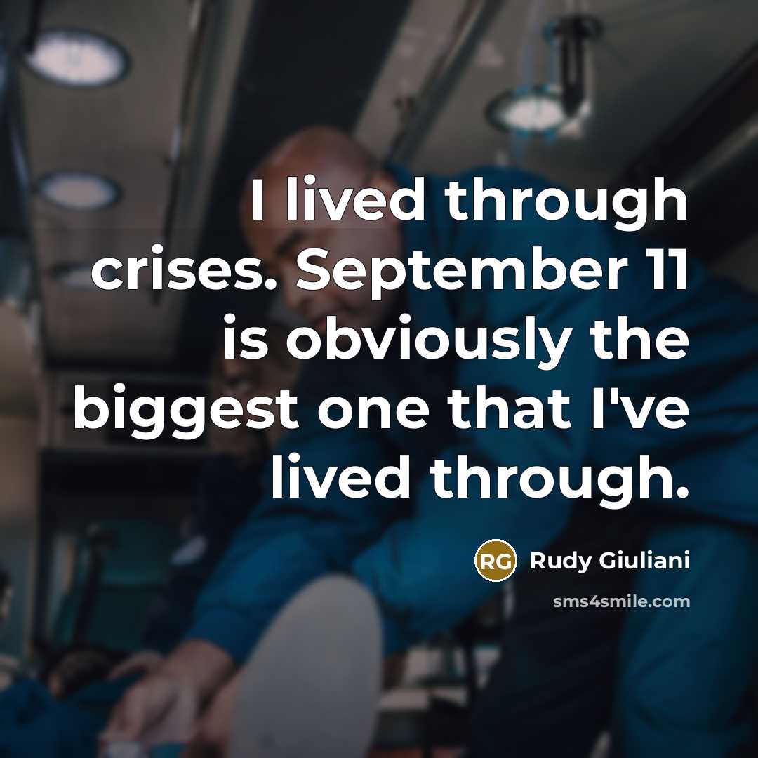 “I lived through crises. September 11 is obviously the biggest one that I've lived through.” quote by Rudy Giuliani