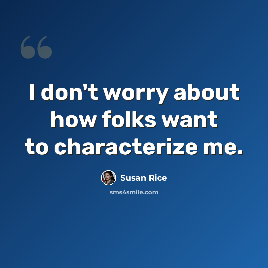 “I don't worry about how folks want to characterize me.” quote by Susan Rice