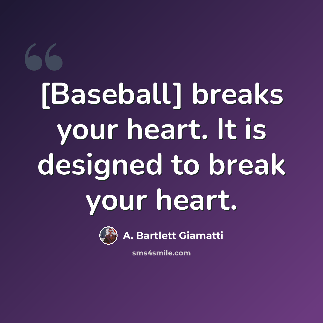 “[Baseball] breaks your heart. It is designed to break your heart.” quote by A. Bartlett Giamatti