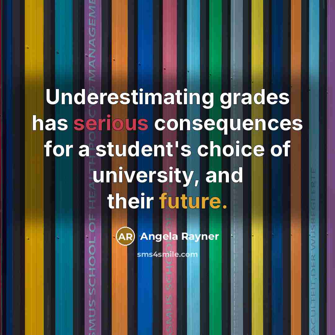 “Underestimating grades has serious consequences for a student's choice of university, and their future.” quote by Angela Rayner