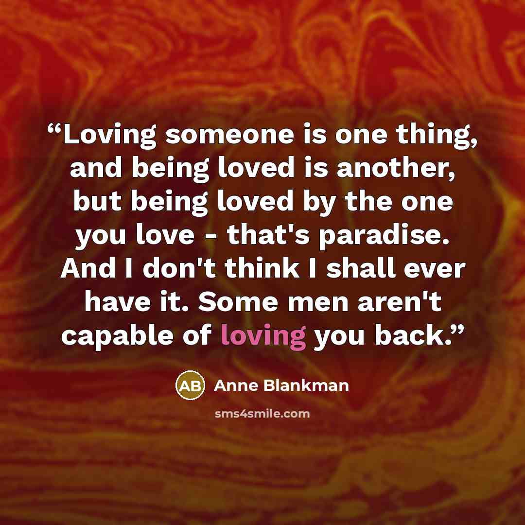 “Loving someone is one thing, and being loved is another, but being loved by the one you love - that's paradise. And I don't think I shall ever have it. Some men aren't capable of loving you back.” quote by Anne Blankman
