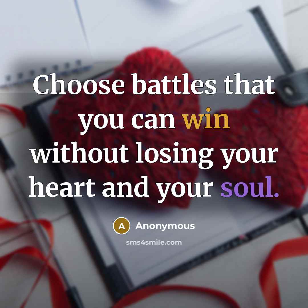 “Choose battles that you can win without losing your heart and your soul.” quote by Anonymous