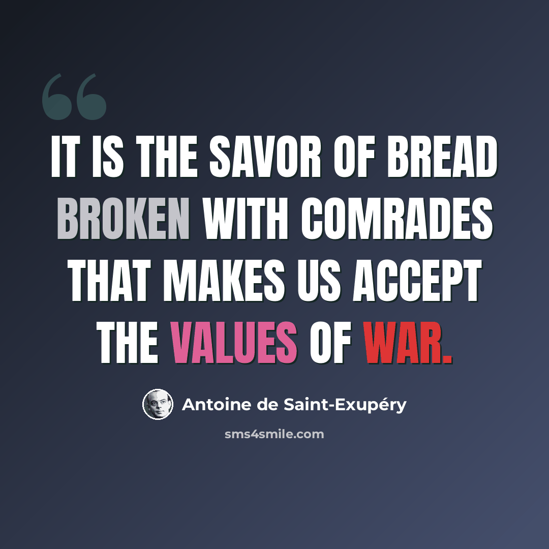 “It is the savor of bread broken with comrades that makes us accept the values of war.” quote by Antoine de Saint-Exupery
