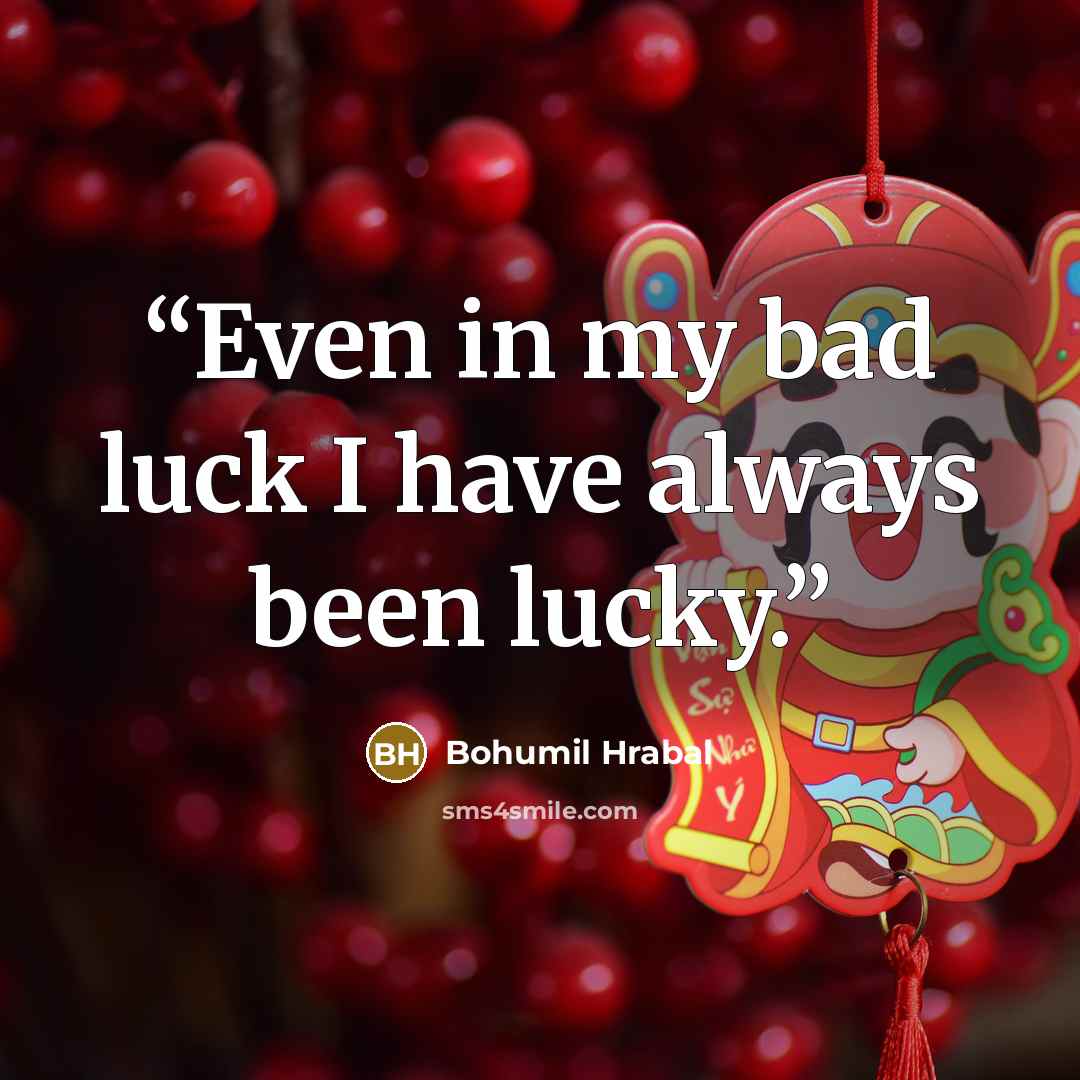 “Even in my bad luck I have always been lucky.” quote by Bohumil Hrabal