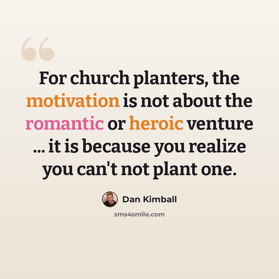 “For church planters, the motivation is not about the romantic or heroic venture ... it is because you realize you can't not plant one.” quote by Dan Kimball